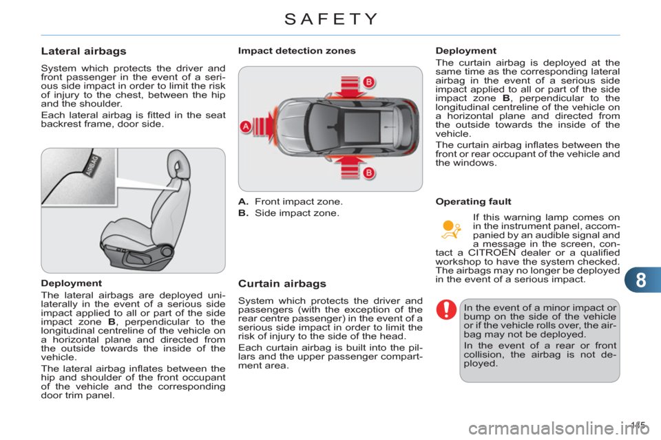 Citroen C4 2012 2.G Owners Manual 8
SAFETY
145 
   
 
 
 
 
 
Lateral airbags 
 
System which protects the driver and 
front passenger in the event of a seri-
ous side impact in order to limit the risk 
of injury to the chest, between