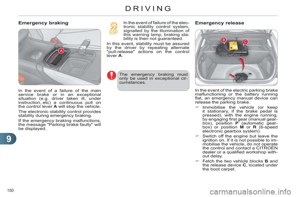 Citroen C4 2012 2.G Owners Guide 9
DRIVING
150 
   
Emergency braking  
 
 
In the event of failure of the elec-
tronic stability control system, 
signalled by the illumination of 
this warning lamp, braking sta-
bility is then not g