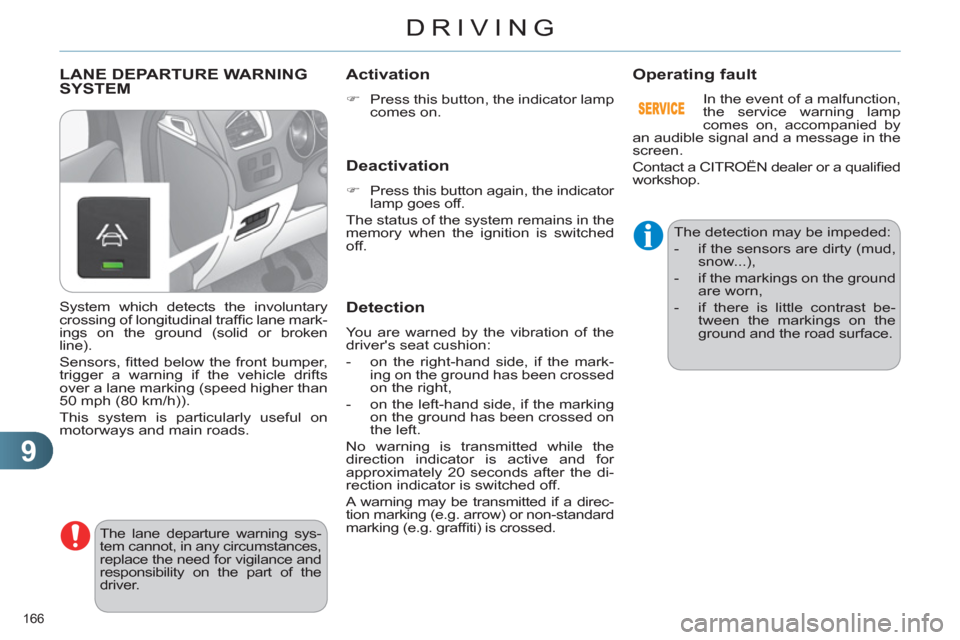 Citroen C4 2012 2.G Owners Manual 9
DRIVING
166 
   
 
 
 
 
LANE DEPARTURE WARNING 
SYSTEM 
  The lane departure warning sys-
tem cannot, in any circumstances, 
replace the need for vigilance and 
responsibility on the part of the 
d