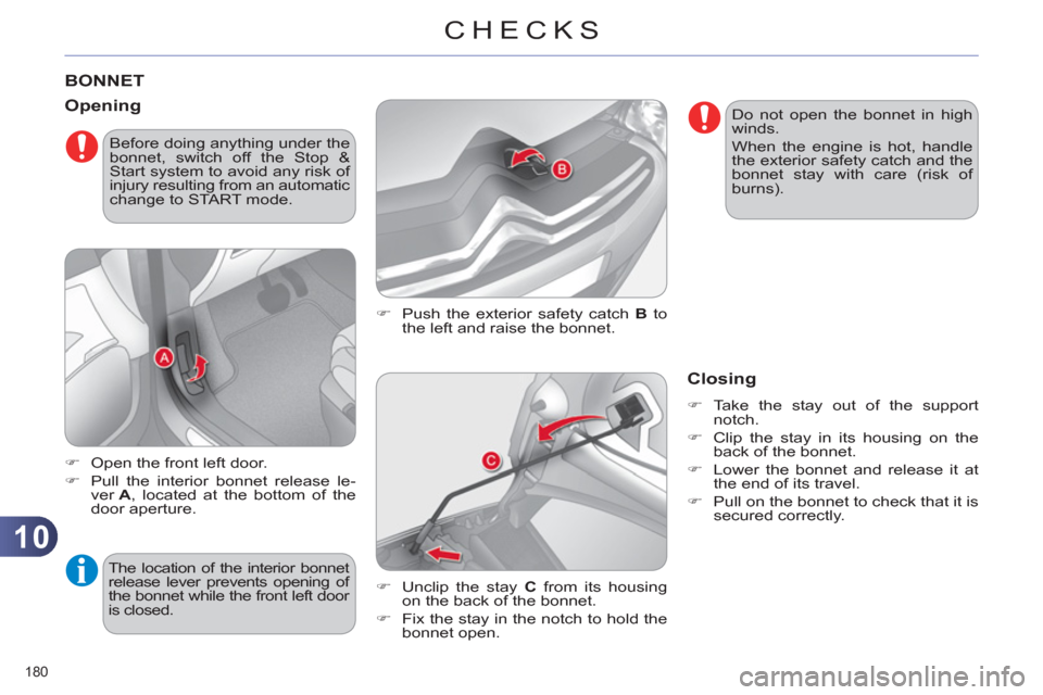 Citroen C4 2012 2.G User Guide 10
CHECKS
180 
   
 
 
 
 
 
 
 
 
 
 
BONNET 
 
 
�) 
  Push the exterior safety catch  B 
 to 
the left and raise the bonnet. 
   
Opening 
 
 
 
�) 
  Open the front left door. 
   
�) 
  Pull the 