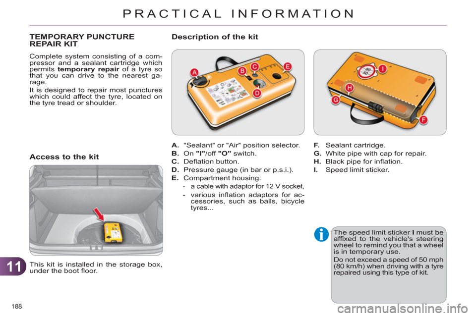 Citroen C4 2012 2.G Owners Guide 11
PRACTICAL INFORMATION
188 
   
 
 
 
 
 
 
 
 
 
 
 
 
 
 
 
 
TEMPORARY PUNCTURE 
REPAIR KIT 
  Complete system consisting of a com-
pressor and a sealant cartridge which 
permits  temporary repai