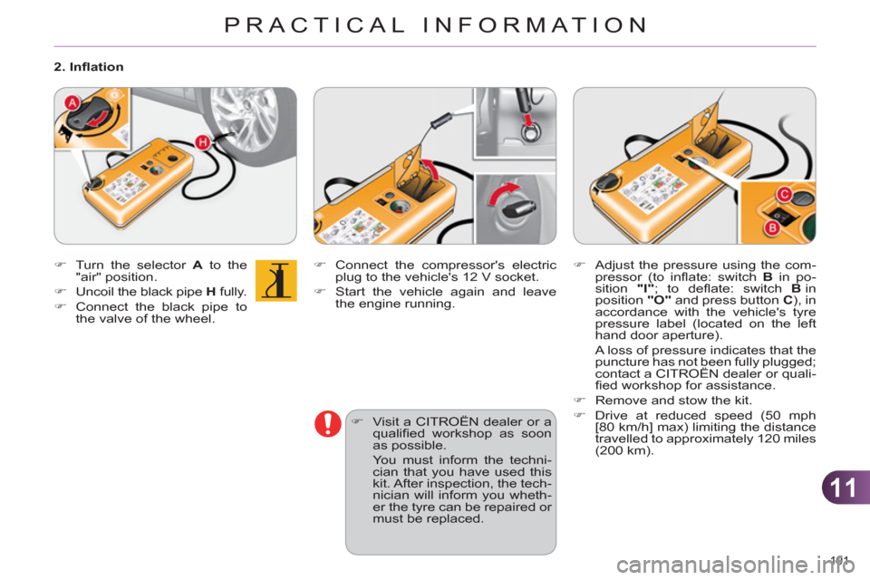 Citroen C4 2012 2.G Owners Manual 11
PRACTICAL INFORMATION
191 
   
�) 
  Connect the compressors electric 
plug to the vehicles 12 V socket. 
   
�) 
  Start the vehicle again and leave 
the engine running. 
   
�) 
  Visit a CITRO