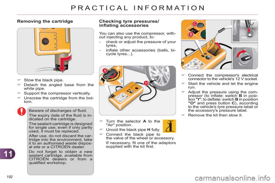 Citroen C4 2012 2.G Owners Manual 11
PRACTICAL INFORMATION
192 
   
Removing the cartridge 
 
 
 
 
�) 
  Stow the black pipe. 
   
�) 
  Detach the angled base from the 
white pipe. 
   
�) 
  Support the compressor vertically. 
   
