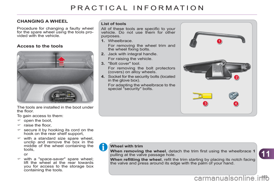 Citroen C4 2012 2.G User Guide 11
PRACTICAL INFORMATION
193 
   
 
 
 
 
 
 
 
 
 
 
 
 
 
CHANGING A WHEEL 
 
Procedure for changing a faulty wheel 
for the spare wheel using the tools pro-
vided with the vehicle. 
   
Access to t