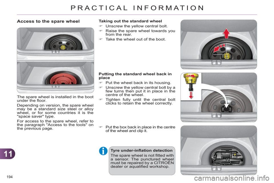 Citroen C4 2012 2.G Owners Manual 11
PRACTICAL INFORMATION
194 
   
Access to the spare wheel 
 
The spare wheel is installed in the boot 
under the ﬂ oor. 
  Depending on version, the spare wheel 
may be a standard size steel or al