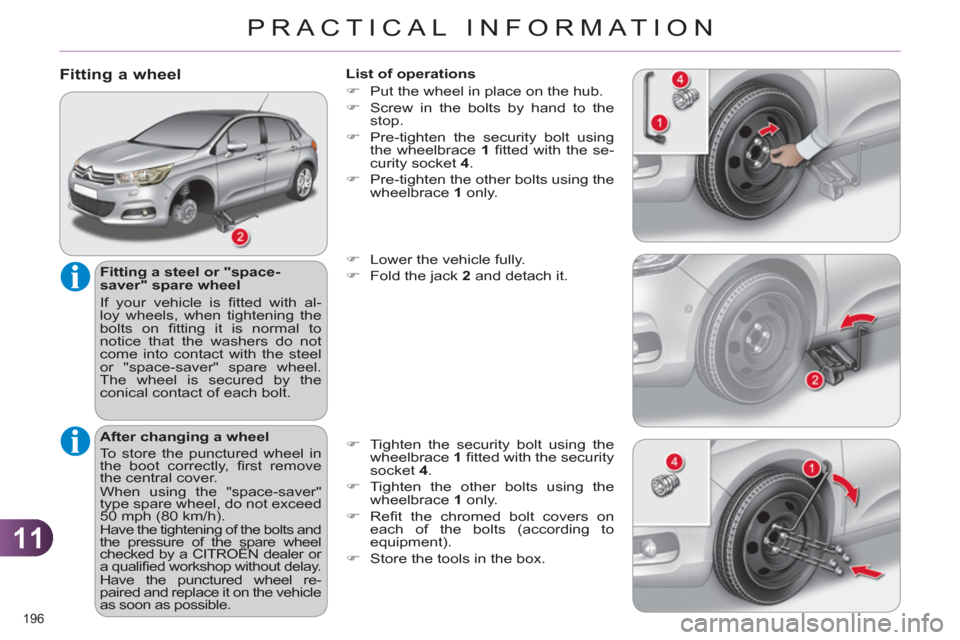 Citroen C4 2012 2.G User Guide 11
PRACTICAL INFORMATION
196 
   
Fitting a wheel 
 
 
Fitting a steel or "space-
saver" spare wheel 
  If your vehicle is ﬁ tted with al-
loy wheels, when tightening the 
bolts on ﬁ tting it is n