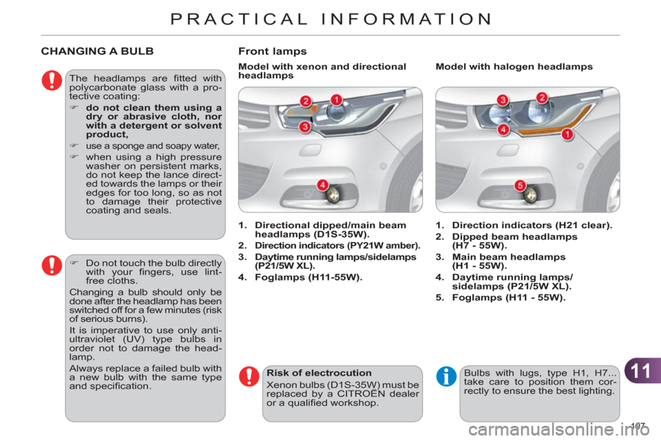 Citroen C4 2012 2.G Owners Manual 11
PRACTICAL INFORMATION
197 
   
 
 
 
 
 
 
 
 
 
 
CHANGING A BULB 
 
The headlamps are ﬁ tted  with 
polycarbonate glass with a pro-
tective coating: 
   
 
�) 
  do not clean them using a 
dry 