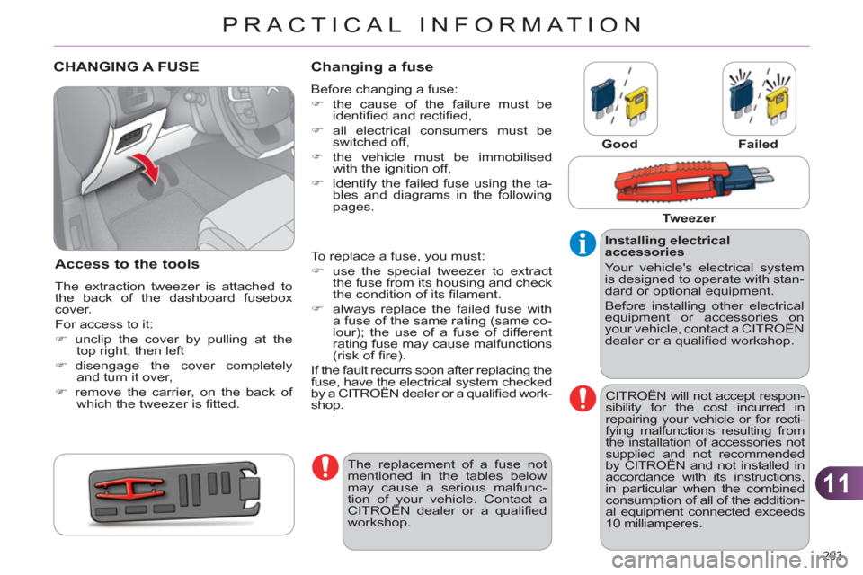 Citroen C4 2012 2.G Owners Manual 11
PRACTICAL INFORMATION
203 
   
 
 
 
 
 
 
 
 
 
 
 
 
 
 
 
 
 
 
 
CHANGING A FUSE 
   
Access to the tools 
 
The extraction tweezer is attached to 
the back of the dashboard fusebox 
cover. 
  