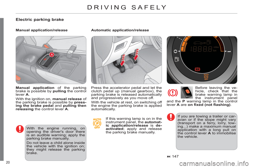 Citroen C4 2012 2.G Owners Guide 20 
  DRIVING SAFELY 
 
 
Electric parking brake 
 
 
Manual application/release    
Automatic application/release 
   
Before leaving the ve-
hicle, check that the 
brake warning lamp in 
the instrum