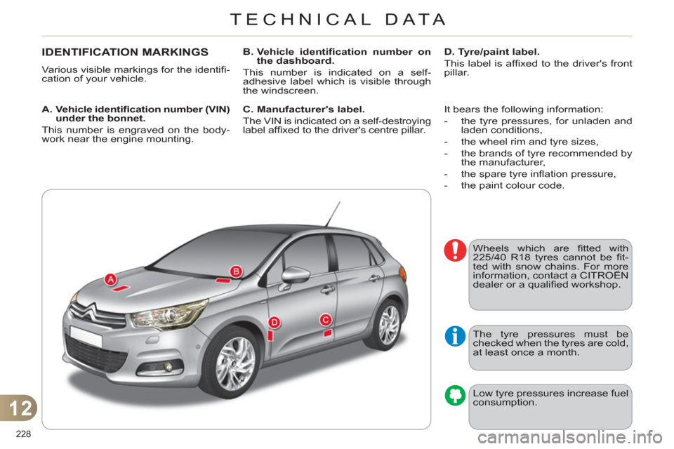 Citroen C4 2012 2.G Owners Manual 12
TECHNICAL DATA
228 
   
 
 
 
 
 
 
 
 
 
 
 
 
 
 
 
 
IDENTIFICATION MARKINGS 
 
Various visible markings for the identiﬁ -
cation of your vehicle. 
   
A.  Vehicle identiﬁ  cation number (VI