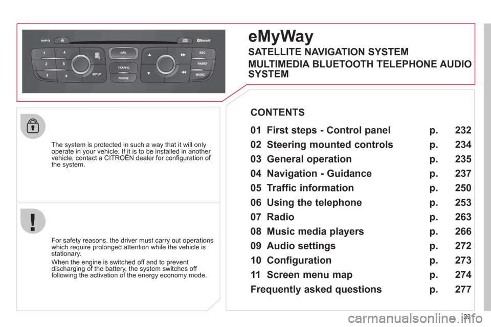 Citroen C4 2012 2.G User Guide 231
   
The system is protected in such a way that it will only 
operate in your vehicle. If it is to be installed in another 
vehicle, contact a CITROËN dealer for conﬁ guration of 
the system.  
