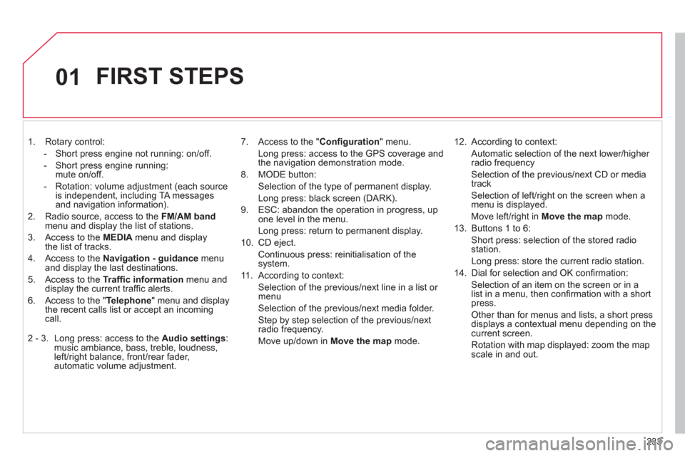 Citroen C4 2012 2.G Owners Manual 233
01
   
 
1.  Rotary control: 
   
 
-   Short press engine not running: on/off. 
   
-   Short press engine running: 
mute on/off. 
   
-   Rotation: volume adjustment (each source 
is independent