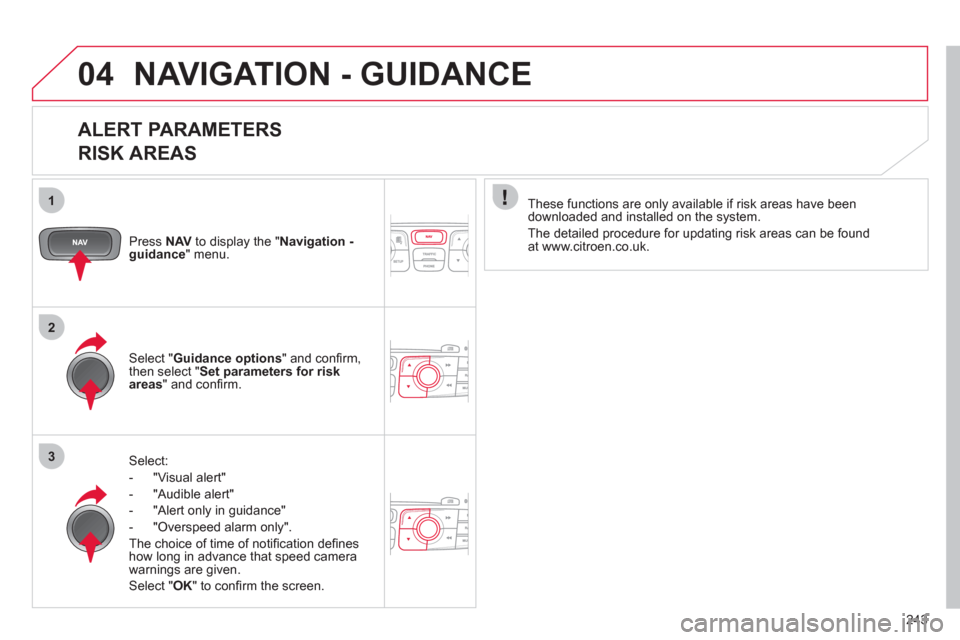 Citroen C4 2012 2.G Owners Manual 243
1
2
3
04  NAVIGATION - GUIDANCE 
 
 
ALERT PARAMETERS   
RISK AREAS 
   
Press  NAV 
 to display the " Navigation - 
guidance 
" menu.  
   
Select: 
   
 
-  "Visual alert" 
   
-  "Audible alert