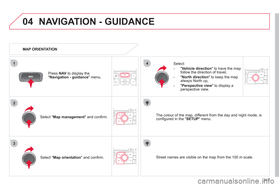 Citroen C4 2012 2.G Owners Manual 247
04
3
1
2
4
  NAVIGATION - GUIDANCE 
 
 
Select " Map management 
" and conﬁ rm.     
Select: 
   
 
-  " Vehicle direction 
" to have the map 
follow the direction of travel, 
   
-  " North dir