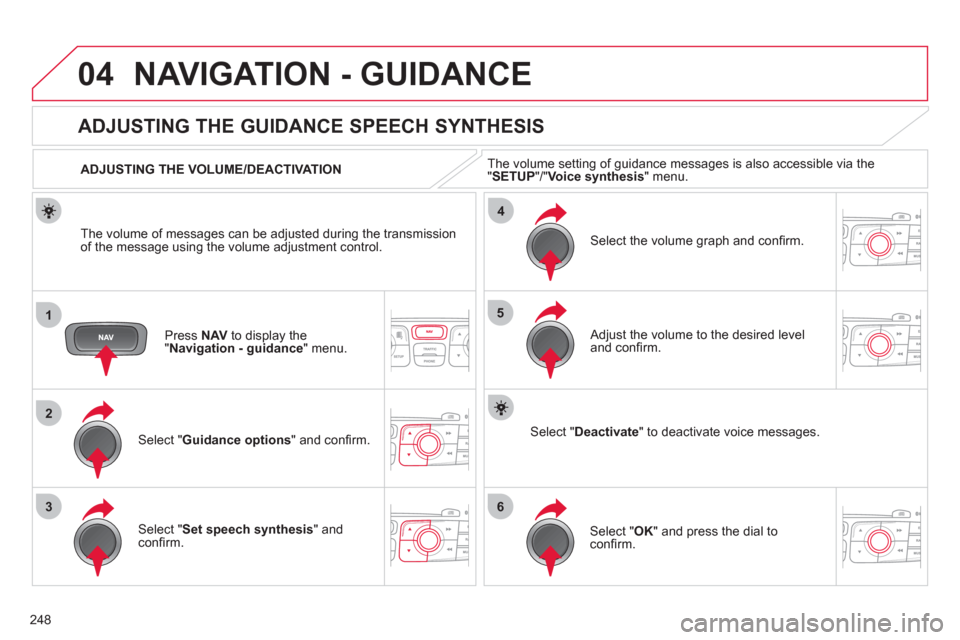 Citroen C4 2012 2.G Owners Manual 248
04
1
2
36
4
5
  NAVIGATION - GUIDANCE 
 
 
Press  NAV 
 to display the 
" Navigation - guidance 
" menu.  
 
 
 
 
 
 
 
ADJUSTING THE GUIDANCE SPEECH SYNTHESIS 
 
 
Select " Guidance options 
" a