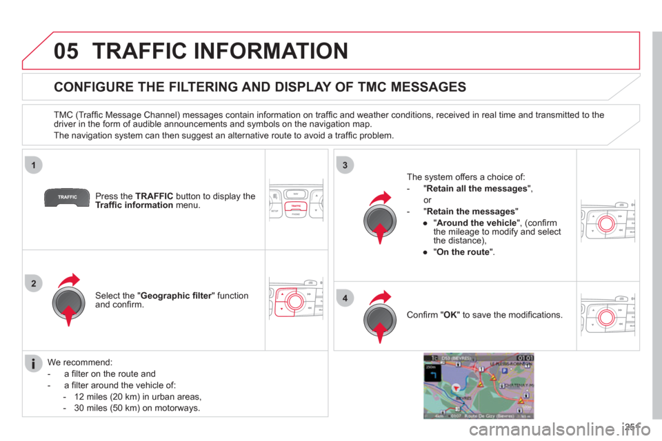 Citroen C4 2012 2.G Owners Guide 251
05
1
2
3
4
TRAFFIC INFORMATION
CONFIGURE THE FILTERING AND DISPLAY OF TMC MESSAGES
TMC (Traffi c Message Channel) messages contain information on traffi c and weather Citroen C4 2012 2.G Owners Guide 251
05
1
2
3
4
TRAFFIC INFORMATION
CONFIGURE THE FILTERING AND DISPLAY OF TMC MESSAGES
TMC (Traffi c Message Channel) messages contain information on traffi c and weather
