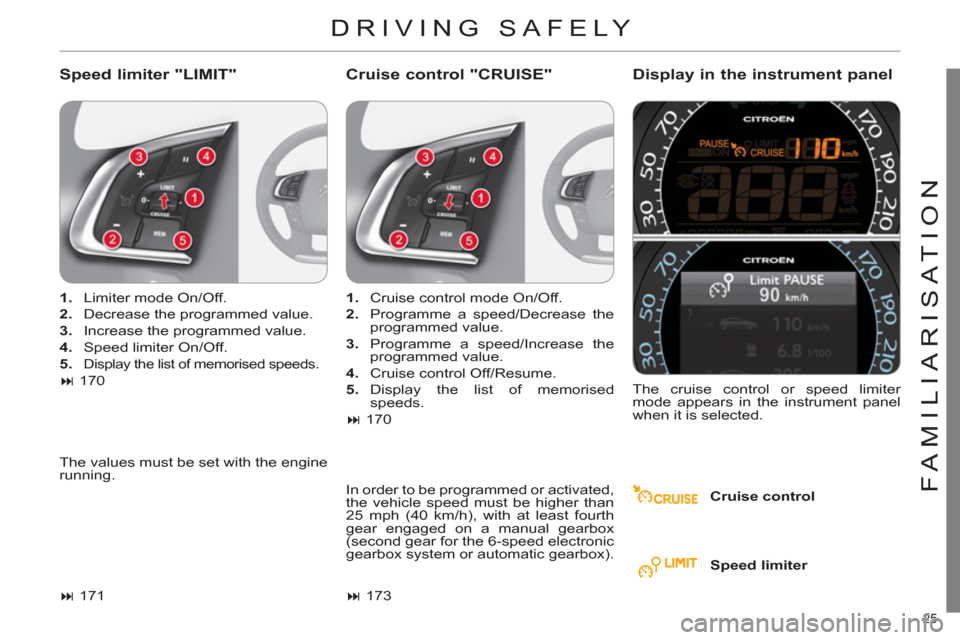 Citroen C4 2012 2.G Owners Manual 25 
FAMILIARISATION
  DRIVING SAFELY 
 
 
Speed limiter "LIMIT"    
Cruise control "CRUISE"    
Display in the instrument panel 
 
 
Cruise control      
 
1. 
  Limiter mode On/Off. 
   
2. 
  Decrea