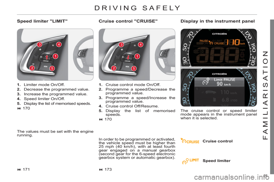 Citroen C4 2012 2.G Owners Guide 25 
FAMILIARISATION
  DRIVING SAFELY 
 
 
Speed limiter "LIMIT"    
Cruise control "CRUISE"    
Display in the instrument panel 
 
 
Cruise control      
 
1. 
  Limiter mode On/Off. 
   
2. 
  Decrea