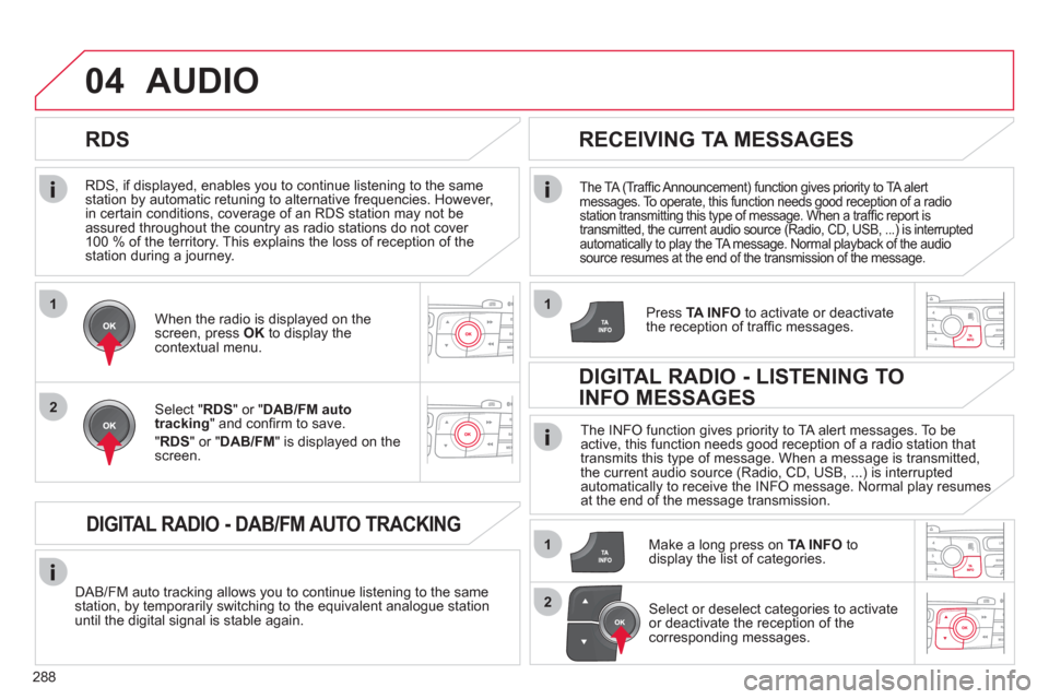 Citroen C4 2012 2.G Owners Manual 288
1
2
04
1
1
2
   
RDS, if displayed, enables you to continue listening to the same 
station by automatic retuning to alternative frequencies. However, 
in certain conditions, coverage of an RDS sta