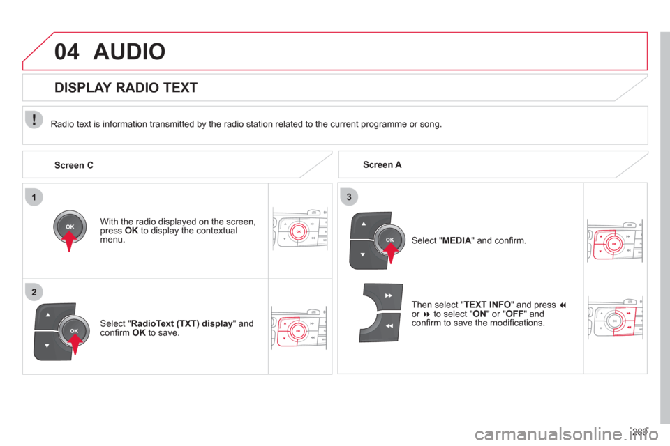 Citroen C4 2012 2.G Owners Manual 289
1
2
3
04  AUDIO 
 
 
 
Screen A      
Radio text is information transmitted by the radio station related to the current programme or song.  
   
With the radio displayed on the screen, 
press  OK 