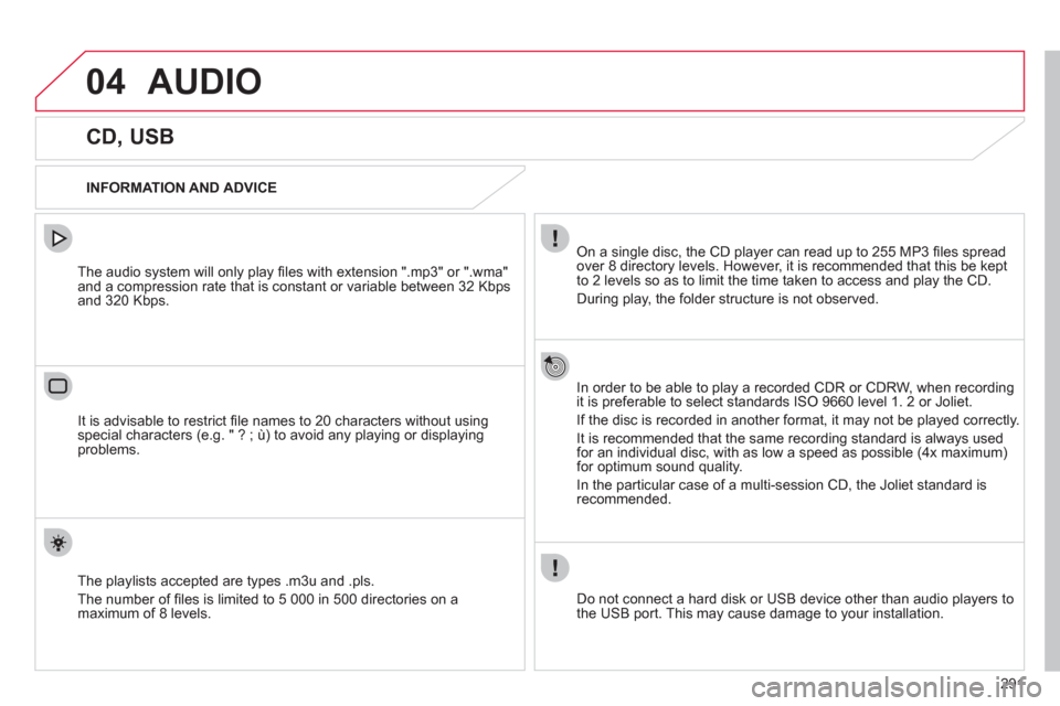 Citroen C4 2012 2.G Owners Manual 291
04  AUDIO 
 
 
 
 
 
 
 
 
 
 
 
 
 
CD, USB 
 
 
INFORMATION AND ADVICE  
   
On a single disc, the CD player can read up to 255 MP3 ﬁ les spread 
over 8 directory levels. However, it is recomm