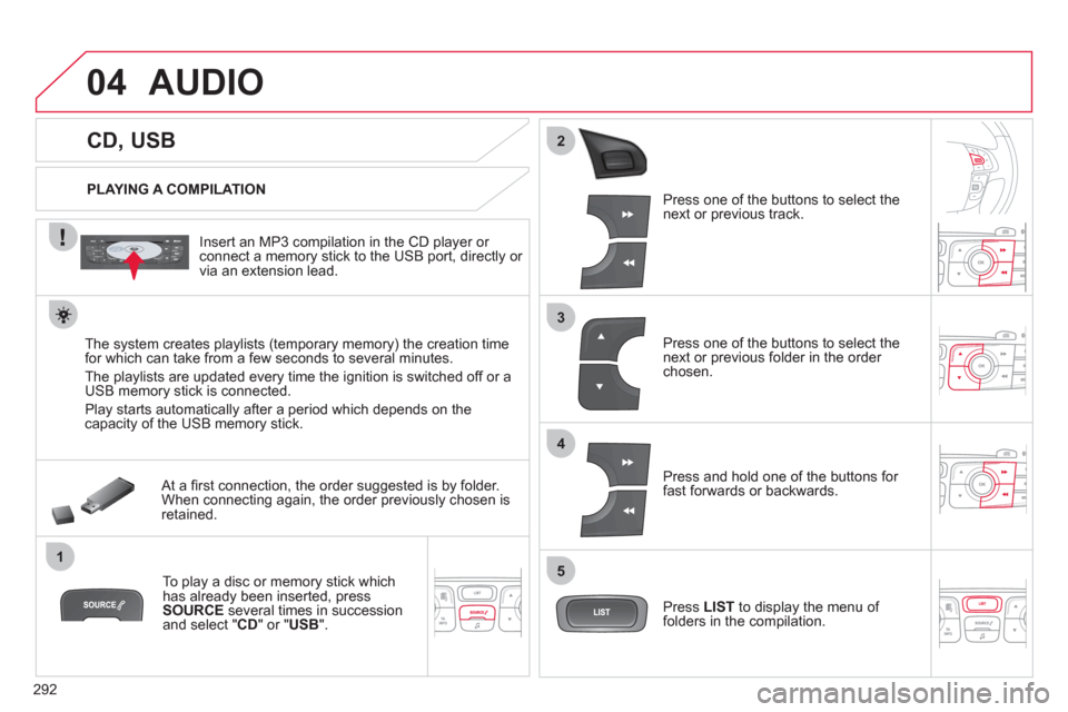 Citroen C4 2012 2.G Owners Manual 292
04
1
3
2
4
5
CD, USB
AUDIO
PLAYING A COMPILATION
Insert an MP3 compilation in the CD player or
connect a memory stick to the USB port, directly or
via an Citroen C4 2012 2.G Owners Manual 292
04
1
3
2
4
5
CD, USB
AUDIO
PLAYING A COMPILATION
Insert an MP3 compilation in the CD player or
connect a memory stick to the USB port, directly or
via an