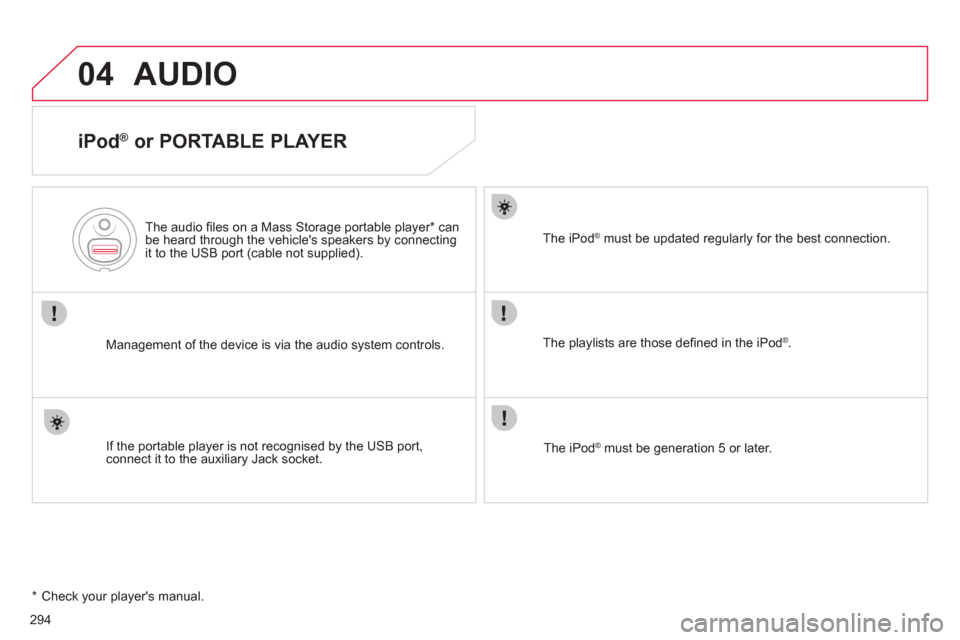 Citroen C4 2012 2.G Owners Manual 294
04  AUDIO 
 
 
iPod ® 
 or PORTABLE PLAYER 
 
 
Management of the device is via the audio system controls.      
The audio ﬁ les on a Mass Storage portable player *  can 
be heard through the v
