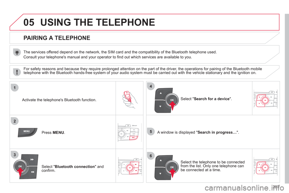 Citroen C4 2012 2.G Owners Manual 297
05
1
2
5
3
4
6
  USING THE TELEPHONE 
 
 
 
 
 
 
 
 
 
 
PAIRING A TELEPHONE 
 
 
The services offered depend on the network, the SIM card and the compatibility of the Bluetooth telephone used. 
