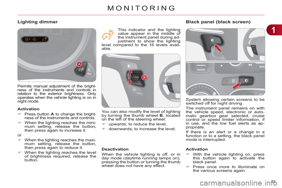 Citroen C4 2012 2.G Owners Manual 1
MONITORING
49 
  System allowing certain screens to be 
switched off for night driving. 
  The instrument panel remains on with 
the vehicle speed, electronic or auto-
matic gearbox gear selected, c