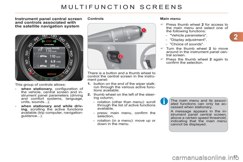 Citroen C4 2012 2.G User Guide 2
MULTIFUNCTION SCREENS
57 
  This group of controls allows: 
   
 
-   when stationary 
, conﬁ guration  of 
the vehicle, central screen and in-
strument panel parameters (driving 
and comfort syst