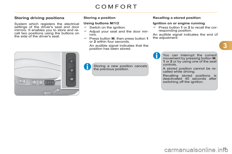 Citroen C4 2012 2.G Owners Manual 3
COMFORT
75 
   
 
 
 
 
 
 
 
 
 
 
 
Storing driving positions 
 
System which registers the electrical 
settings of the drivers seat and door 
mirrors. It enables you to store and re-
call two po