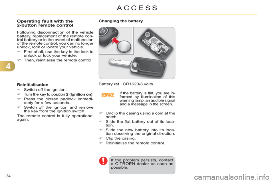 Citroen C4 2012 2.G Owners Guide 4
ACCESS
84 
   
 
 
 
 
 
 
 
 
 
 
 
 
 
 
Operating fault with the 
2-button remote control 
  Following disconnection of the vehicle 
battery, replacement of the remote con-
trol battery or in the