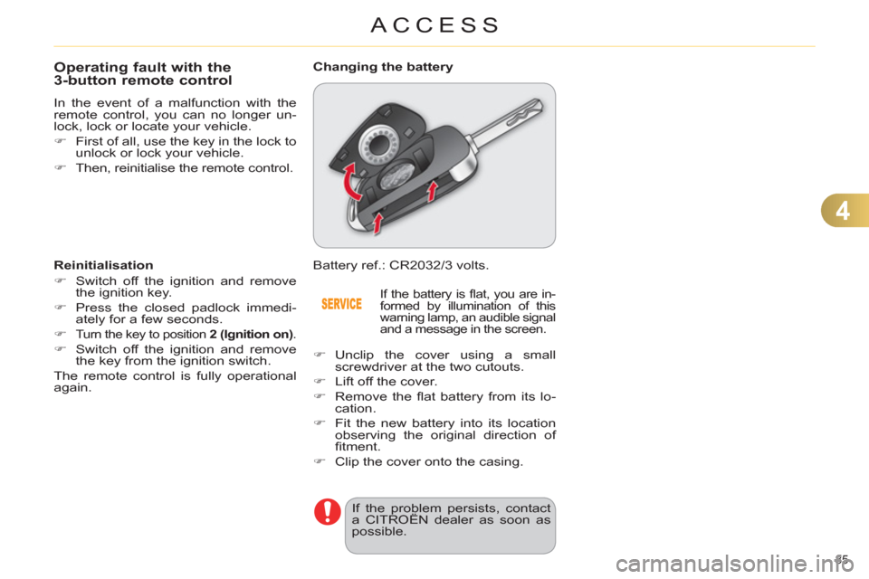 Citroen C4 2012 2.G Owners Guide 4
ACCESS
85 
   
 
 
 
 
 
 
 
 
 
 
 
 
 
Operating fault with the 
3-button remote control 
  In the event of a malfunction with the 
remote control, you can no longer un-
lock, lock or locate your 