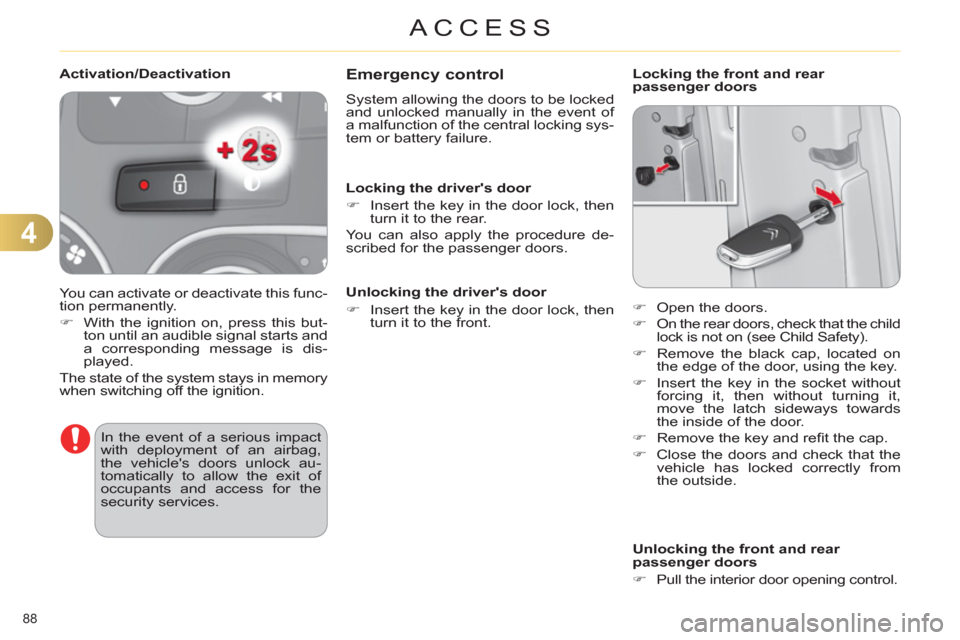 Citroen C4 2012 2.G Owners Manual 4
ACCESS
88 
   
 
 
 
 
 
Emergency control 
 
System allowing the doors to be locked 
and unlocked manually in the event of 
a malfunction of the central locking sys-
tem or battery failure. 
   
Lo