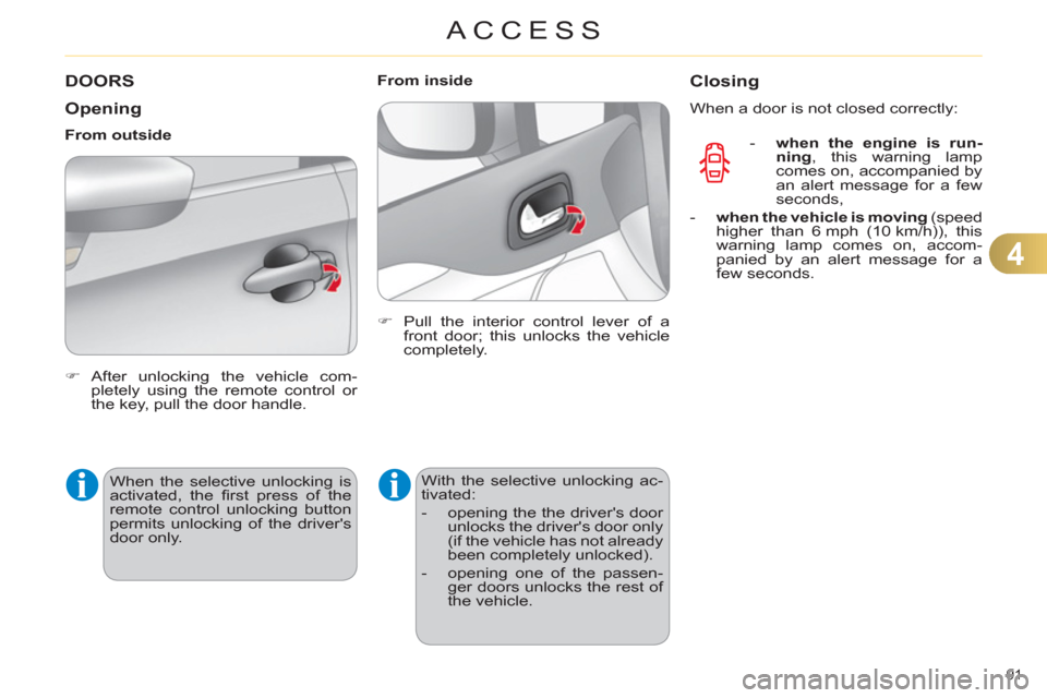 Citroen C4 2012 2.G Owners Guide 4
ACCESS
91 
   
 
 
 
 
 
 
 
 
 
 
DOORS 
   
Opening 
 
 
 
�) 
 After unlocking the vehicle com-
pletely using the remote control or 
the key, pull the door handle.  
 
     
From outside 
  When 