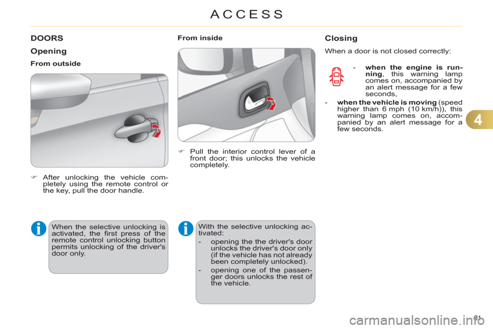 Citroen C4 2012 2.G Owners Manual 4
ACCESS
91 
   
 
 
 
 
 
 
 
 
 
 
DOORS 
   
Opening 
 
 
 
�) 
 After unlocking the vehicle com-
pletely using the remote control or 
the key, pull the door handle.  
 
     
From outside 
  When 