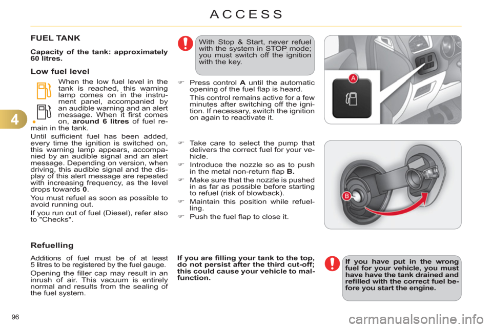 Citroen C4 2012 2.G Owners Guide 4
ACCESS
96 
   
 
 
 
 
 
 
 
 
 
 
 
 
 
 
 
 
 
 
 
FUEL TANK 
 
 
Capacity of the tank: approximately 
60 litres. 
 
  When the low fuel level in the 
tank is reached, this warning 
lamp comes on 