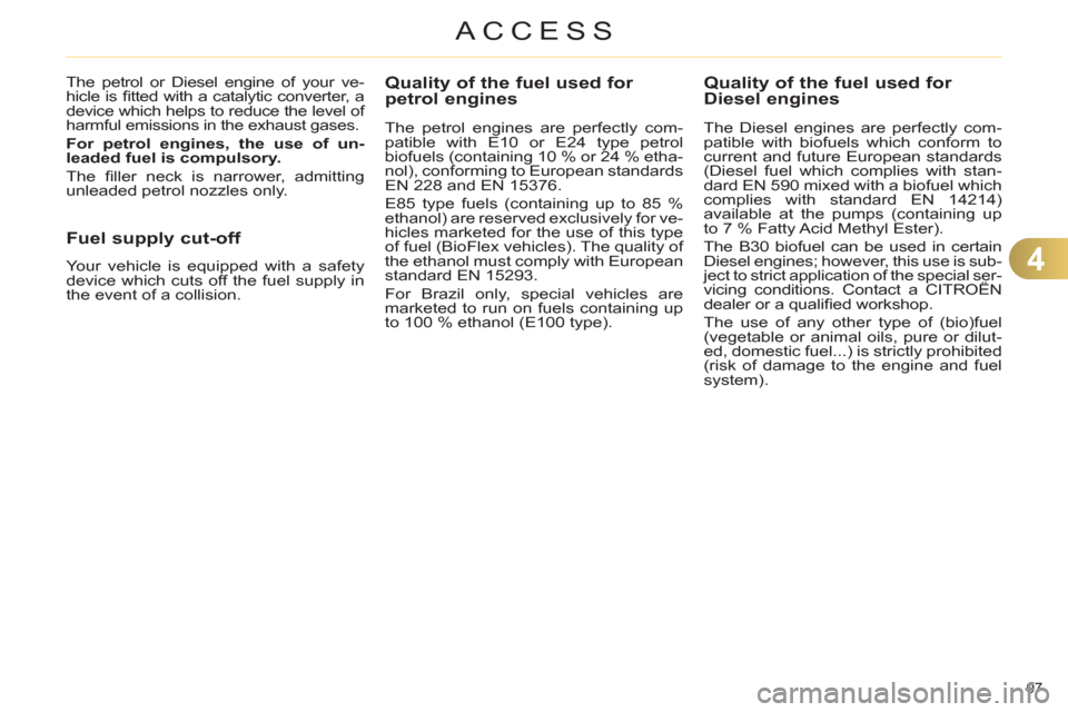 Citroen C4 2012 2.G User Guide 4
ACCESS
97 
   
 
 
 
 
 
 
 
 
 
Quality of the fuel used for 
petrol engines 
   
The petrol engines are perfectly com-
patible with E10 or E24 type petrol 
biofuels (containing 10 % or 24 % etha-
