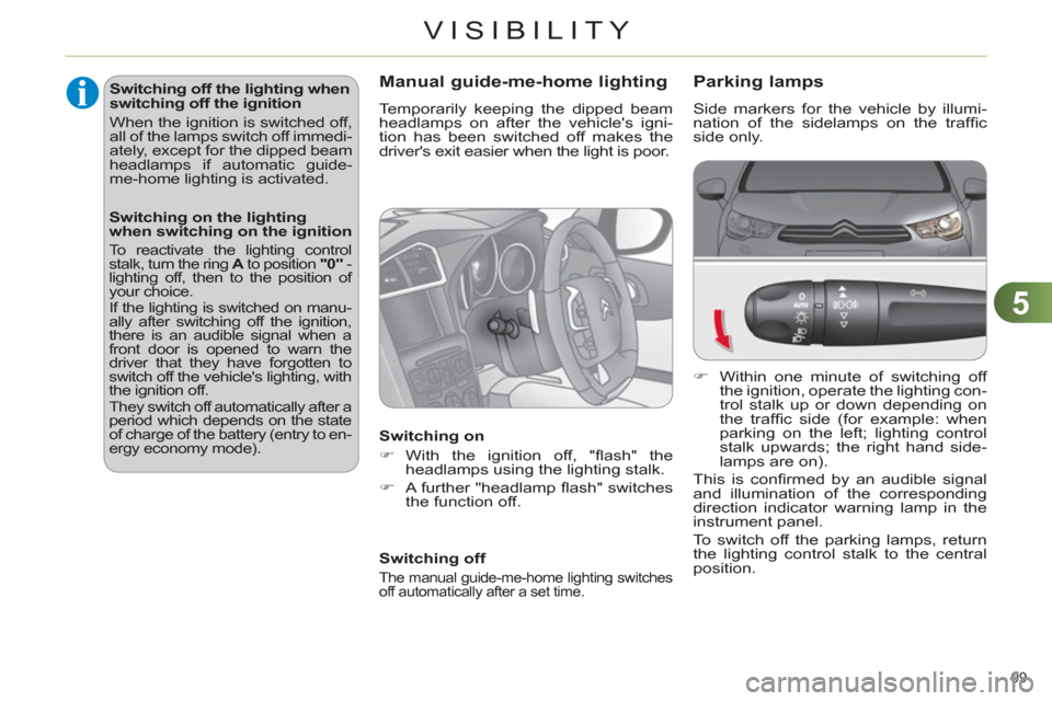 Citroen C4 RHD 2012 2.G Owners Guide 5
VISIBILITY
99 
   
 
 
 
 
 
 
 
 
 
 
 
 
 
 
 
 
 
Parking lamps 
 
Side markers for the vehicle by illumi-
nation of the sidelamps on the trafﬁ c 
side only. 
   
 
�) 
  Within one minute of s
