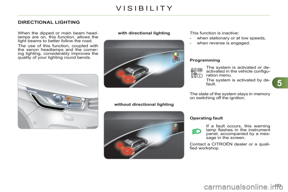 Citroen C4 RHD 2012 2.G Owners Guide 5
VISIBILITY
103 
   
 
 
 
 
 
 
 
DIRECTIONAL LIGHTING 
 
 
Programming     
with directional lighting 
 
   
without directional lighting 
     
When the dipped or main beam head-
lamps are on, thi