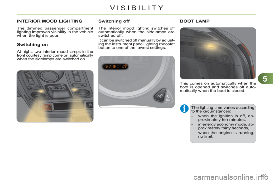 Citroen C4 RHD 2012 2.G Service Manual 5
VISIBILITY
109 
   
 
 
 
 
 
 
 
INTERIOR MOOD LIGHTING 
 
The dimmed passenger compartment 
lighting improves visibility in the vehicle 
when the light is poor. 
   
Switching on 
 
At night, two 