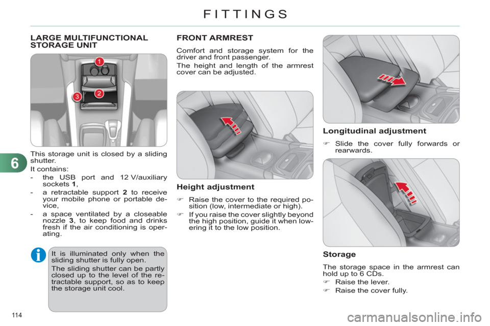 Citroen C4 RHD 2012 2.G Owners Manual 6
FITTINGS
114 
  LARGE MULTIFUNCTIONAL 
STORAGE UNIT 
   
This storage unit is closed by a sliding 
shutter. 
  It contains: 
   
 
-   the USB port and 12 V/auxiliary 
sockets  1 
, 
   
-   a retra