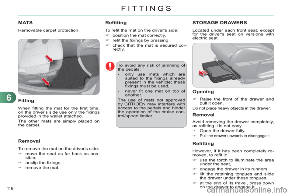 Citroen C4 RHD 2012 2.G Owners Manual 6
FITTINGS
116 
   
 
 
 
 
 
 
 
MATS 
 
Removable carpet protection. 
 
 
Fitting 
 
When ﬁ tting the mat for the ﬁ rst  time, 
on the drivers side use only the ﬁ xings 
provided in the walle