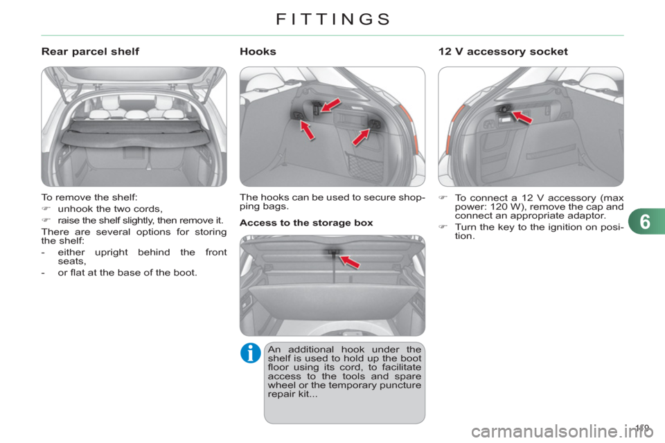 Citroen C4 RHD 2012 2.G Owners Manual 6
FITTINGS
11 9  
  To remove the shelf: 
   
 
�) 
  unhook the two cords, 
   
�) 
  raise the shelf slightly, then remove it.  
  There are several options for storing 
the shelf: 
   
 
-   either