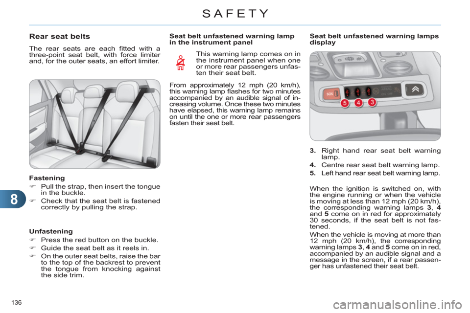 Citroen C4 RHD 2012 2.G User Guide 8
SAFETY
136 
   
 
 
 
 
 
 
 
Rear seat belts 
 
The rear seats are each ﬁ tted with a 
three-point seat belt, with force limiter 
and, for the outer seats, an effort limiter. 
   
Fastening 
   
