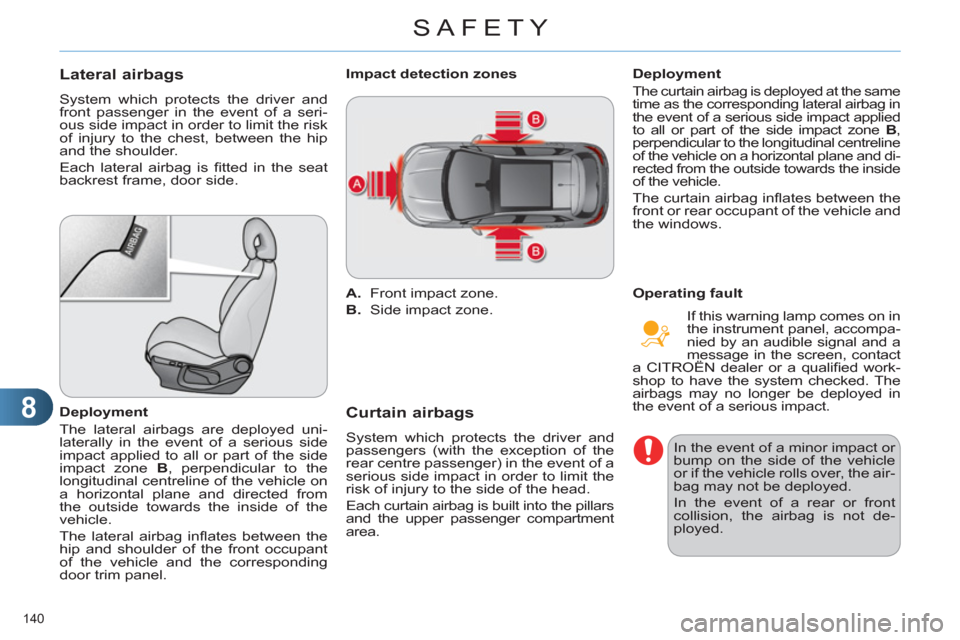 Citroen C4 RHD 2012 2.G Owners Guide 8
SAFETY
140 
   
 
 
 
 
 
Lateral airbags 
 
System which protects the driver and 
front passenger in the event of a seri-
ous side impact in order to limit the risk 
of injury to the chest, between