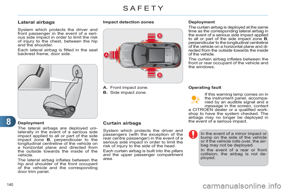 Citroen C4 RHD 2012 2.G Owners Manual 8
SAFETY
140 
   
 
 
 
 
 
Lateral airbags 
 
System which protects the driver and 
front passenger in the event of a seri-
ous side impact in order to limit the risk 
of injury to the chest, between