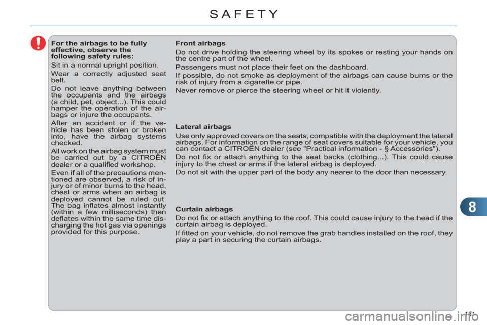 Citroen C4 RHD 2012 2.G Owners Manual 8
SAFETY
141 
   
 
 
 
 
 
 
 
 
 
 
 
 
For the airbags to be fully 
effective, observe the 
following safety rules: 
  Sit in a normal upright position. 
  Wear a correctly adjusted seat 
belt. 
  
