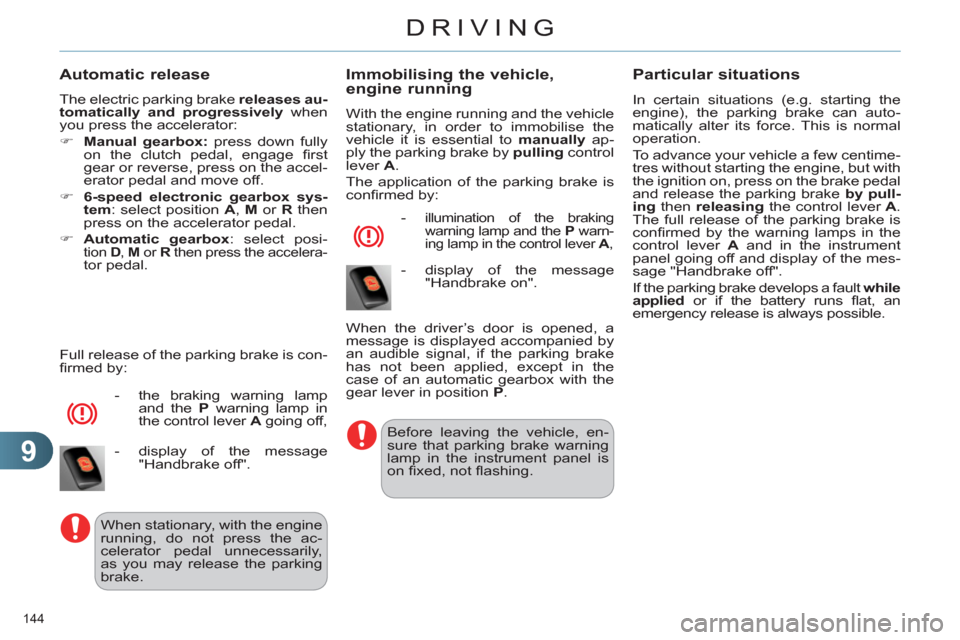 Citroen C4 RHD 2012 2.G User Guide 9
DRIVING
144 
   
Automatic release 
 
The electric parking brake  releases au-
tomatically and progressively 
 when 
you press the accelerator: 
   
 
�) 
  Manual gearbox: 
 press down fully 
on th