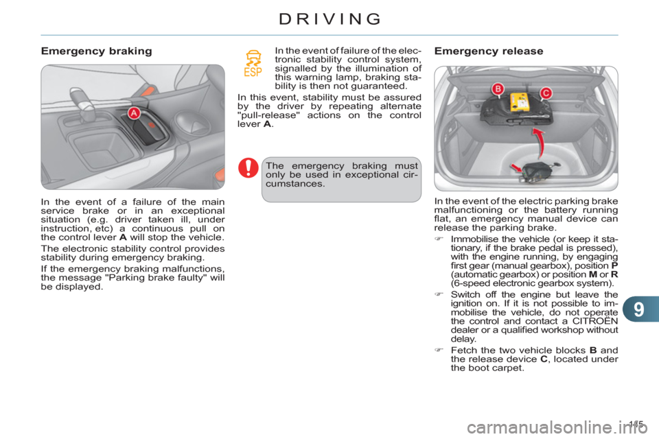 Citroen C4 RHD 2012 2.G User Guide 9
DRIVING
145 
   
Emergency braking  
 
 
In the event of failure of the elec-
tronic stability control system, 
signalled by the illumination of 
this warning lamp, braking sta-
bility is then not g